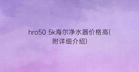 hro50 5k海尔净水器价格高(附详细介绍)